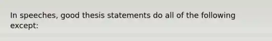 In speeches, good thesis statements do all of the following except: