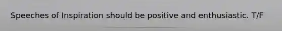 Speeches of Inspiration should be positive and enthusiastic. T/F
