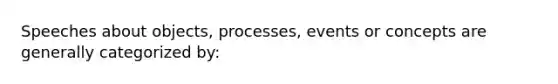 Speeches about objects, processes, events or concepts are generally categorized by: