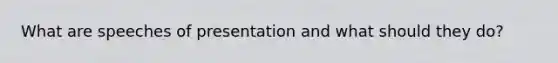 What are speeches of presentation and what should they do?