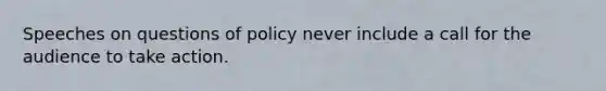 Speeches on questions of policy never include a call for the audience to take action.