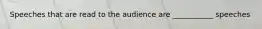 Speeches that are read to the audience are ___________ speeches