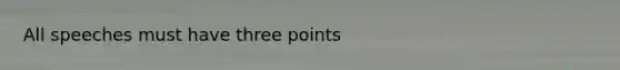 All speeches must have three points