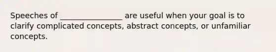 Speeches of ________________ are useful when your goal is to clarify complicated concepts, abstract concepts, or unfamiliar concepts.