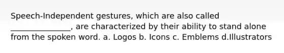 Speech-Independent gestures, which are also called _______________, are characterized by their ability to stand alone from the spoken word. a. Logos b. Icons c. Emblems d.Illustrators