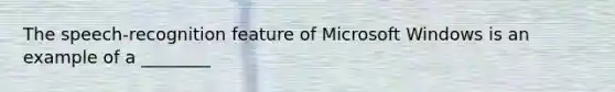 The speech-recognition feature of Microsoft Windows is an example of a ________