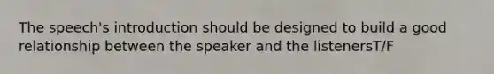 The speech's introduction should be designed to build a good relationship between the speaker and the listenersT/F