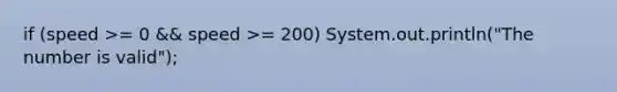 if (speed >= 0 && speed >= 200) System.out.println("The number is valid");