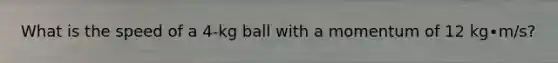 What is the speed of a 4-kg ball with a momentum of 12 kg∙m/s?