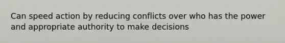 Can speed action by reducing conflicts over who has the power and appropriate authority to make decisions