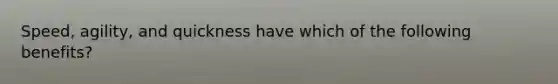 Speed, agility, and quickness have which of the following benefits?