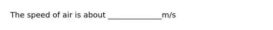 The speed of air is about ______________m/s