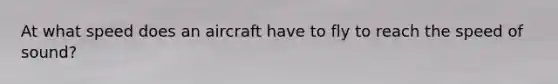 At what speed does an aircraft have to fly to reach the speed of sound?