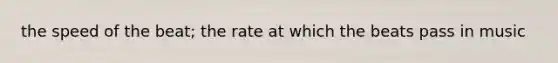 the speed of the beat; the rate at which the beats pass in music