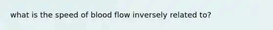 what is the speed of blood flow inversely related to?