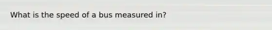 What is the speed of a bus measured in?