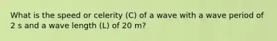 What is the speed or celerity (C) of a wave with a wave period of 2 s and a wave length (L) of 20 m?