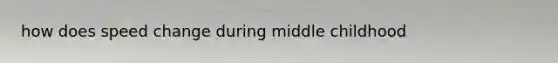 how does speed change during middle childhood