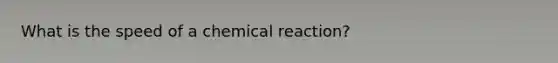 What is the speed of a chemical reaction?