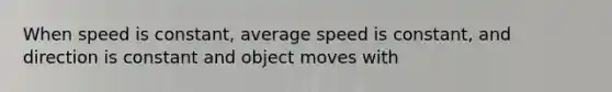 When speed is constant, average speed is constant, and direction is constant and object moves with