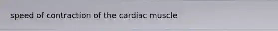 speed of contraction of the cardiac muscle