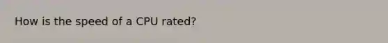 How is the speed of a CPU rated?