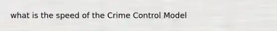 what is the speed of the Crime Control Model