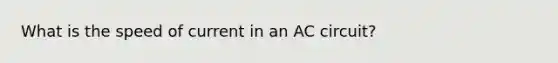 What is the speed of current in an AC circuit?