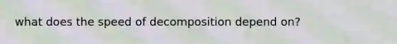 what does the speed of decomposition depend on?