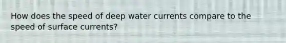 How does the speed of deep water currents compare to the speed of surface currents?