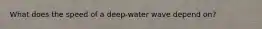 What does the speed of a deep-water wave depend on?