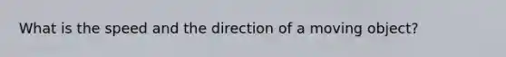 What is the speed and the direction of a moving object?