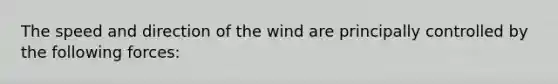 The speed and direction of the wind are principally controlled by the following forces: