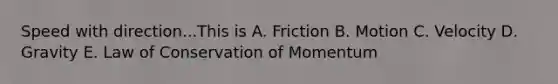 Speed with direction...This is A. Friction B. Motion C. Velocity D. Gravity E. Law of Conservation of Momentum