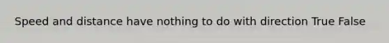 Speed and distance have nothing to do with direction True False