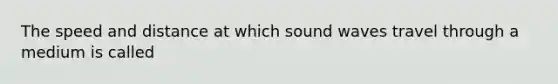 The speed and distance at which sound waves travel through a medium is called