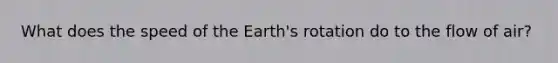 What does the speed of the Earth's rotation do to the flow of air?