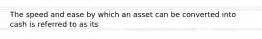 The speed and ease by which an asset can be converted into cash is referred to as its