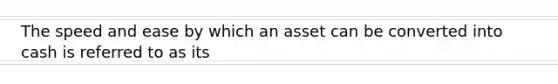 The speed and ease by which an asset can be converted into cash is referred to as its