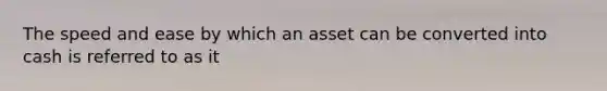 The speed and ease by which an asset can be converted into cash is referred to as it