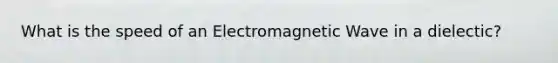 What is the speed of an Electromagnetic Wave in a dielectic?