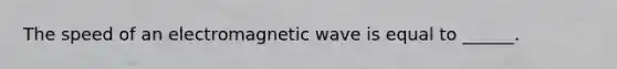 The speed of an electromagnetic wave is equal to ______.