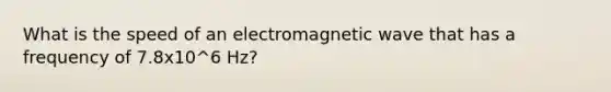 What is the speed of an electromagnetic wave that has a frequency of 7.8x10^6 Hz?