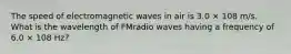 The speed of electromagnetic waves in air is 3.0 × 108 m/s. What is the wavelength of FMradio waves having a frequency of 6.0 × 108 Hz?