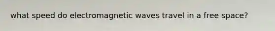 what speed do electromagnetic waves travel in a free space?