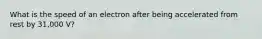 What is the speed of an electron after being accelerated from rest by 31,000 V?