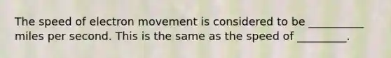 The speed of electron movement is considered to be __________ miles per second. This is the same as the speed of _________.