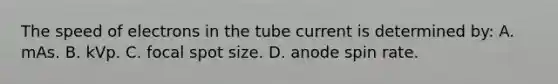 The speed of electrons in the tube current is determined by: A. mAs. B. kVp. C. focal spot size. D. anode spin rate.