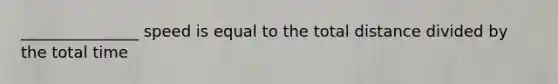 _______________ speed is equal to the total distance divided by the total time