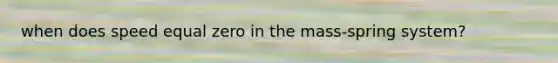 when does speed equal zero in the mass-spring system?